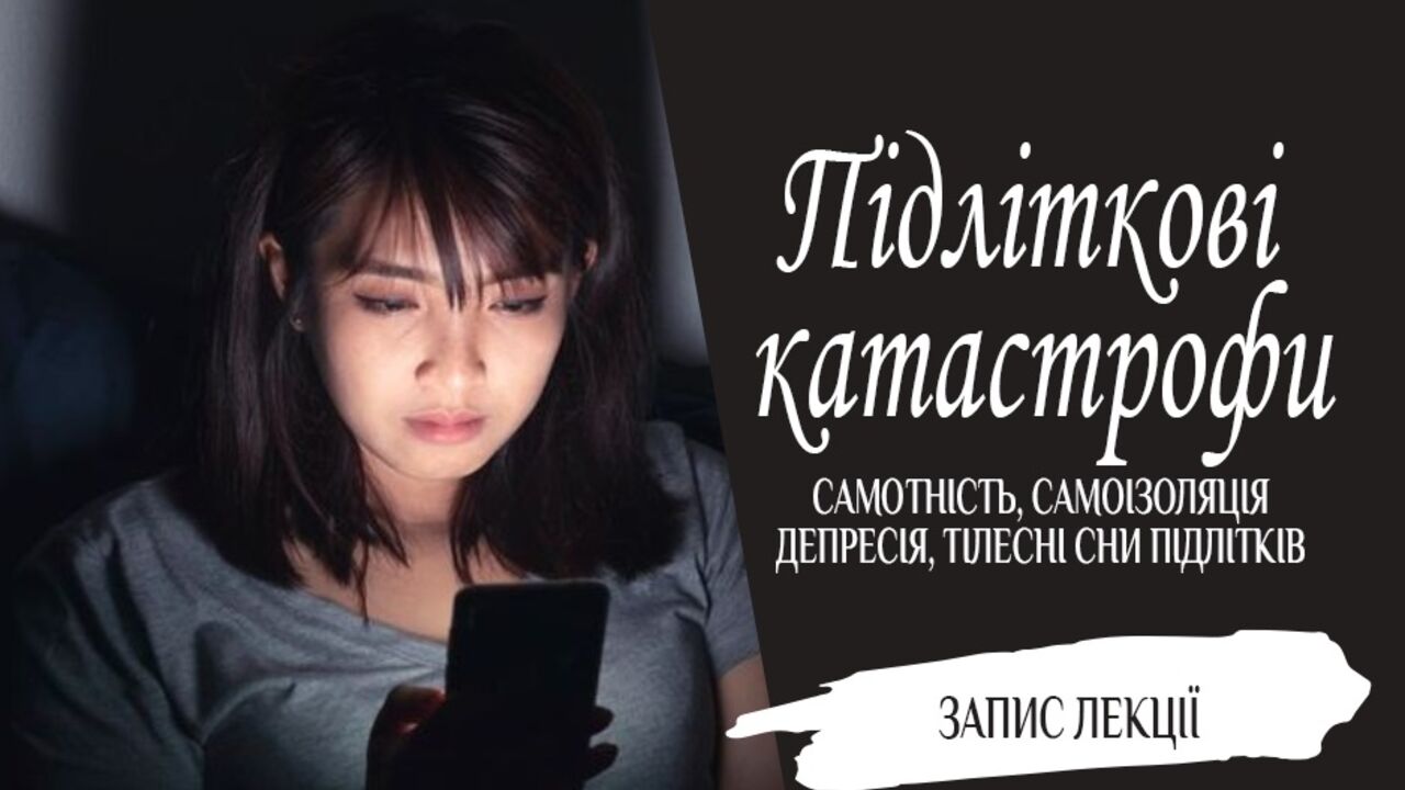 Підліткові катастрофи: самотність, самоізоляція, депресія, тілесні сни підлітків
